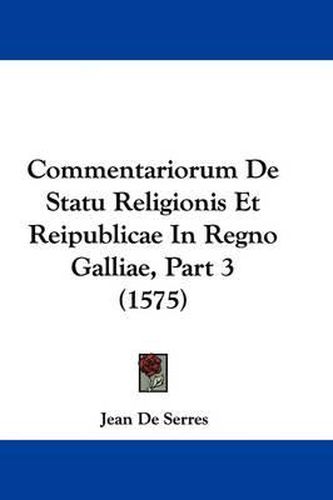 Commentariorum de Statu Religionis Et Reipublicae in Regno Galliae, Part 3 (1575)