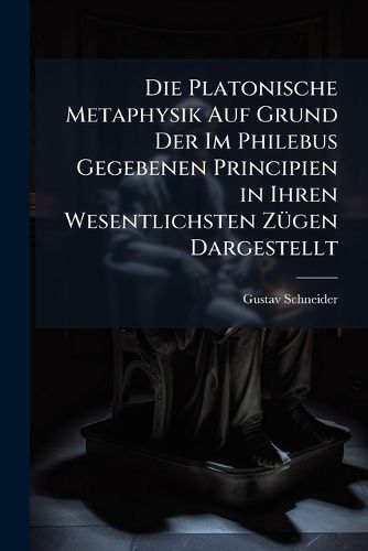 Cover image for Die Platonische Metaphysik Auf Grund Der Im Philebus Gegebenen Principien in Ihren Wesentlichsten Zgen Dargestellt