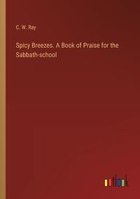 Cover image for Spicy Breezes. A Book of Praise for the Sabbath-school