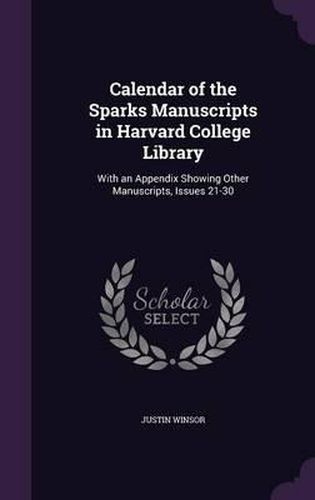 Cover image for Calendar of the Sparks Manuscripts in Harvard College Library: With an Appendix Showing Other Manuscripts, Issues 21-30