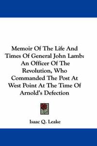 Cover image for Memoir Of The Life And Times Of General John Lamb: An Officer Of The Revolution, Who Commanded The Post At West Point At The Time Of Arnold's Defection