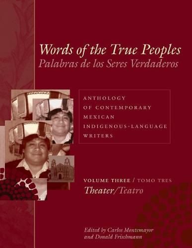 Cover image for Words of the True Peoples/Palabras de los Seres Verdaderos: Anthology of Contemporary Mexican Indigenous-Language Writers/Antologia de Escritores Actuales en Lenguas Indigenas de Mexico: Volume Three/Tomo Tres: Theater/Teatro