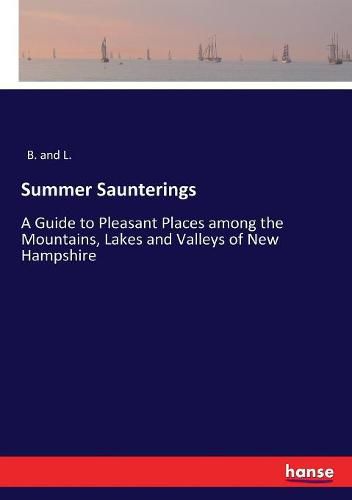 Cover image for Summer Saunterings: A Guide to Pleasant Places among the Mountains, Lakes and Valleys of New Hampshire