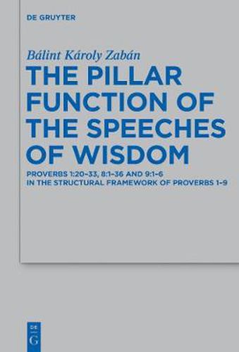 Cover image for The Pillar Function of the Speeches of Wisdom: Proverbs 1:20-33, 8:1-36 and 9:1-6 in the Structural Framework of Proverbs 1-9
