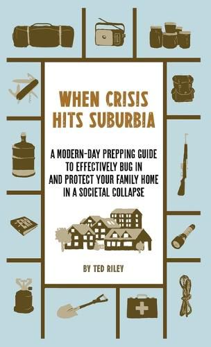 Cover image for When Crisis Hits Suburbia: A Modern-Day Prepping Guide to Effectively Bug in and Protect Your Family Home in a Societal Collapse