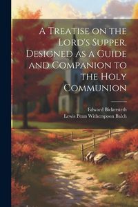 Cover image for A Treatise on the Lord's Supper, Designed as a Guide and Companion to the Holy Communion