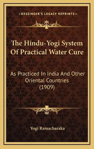 Cover image for The Hindu-Yogi System of Practical Water Cure: As Practiced in India and Other Oriental Countries (1909)