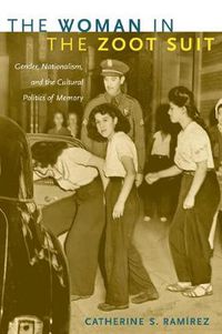 Cover image for The Woman in the Zoot Suit: Gender, Nationalism, and the Cultural Politics of Memory