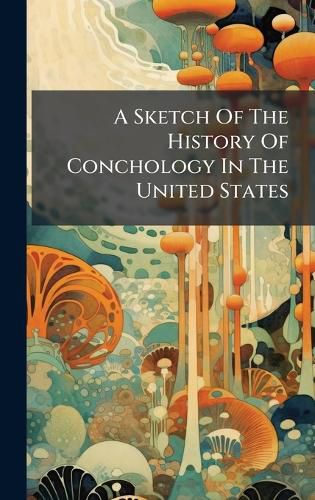 Cover image for A Sketch Of The History Of Conchology In The United States