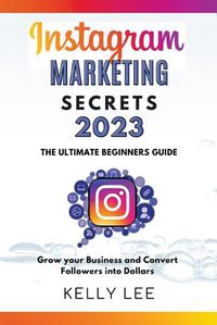 Cover image for Instagram Marketing Secrets 2023 The Ultimate Beginners Guide Grow your Business and Convert Followers into Dollars