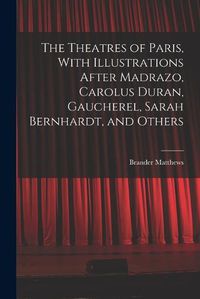 Cover image for The Theatres of Paris, With Illustrations After Madrazo, Carolus Duran, Gaucherel, Sarah Bernhardt, and Others