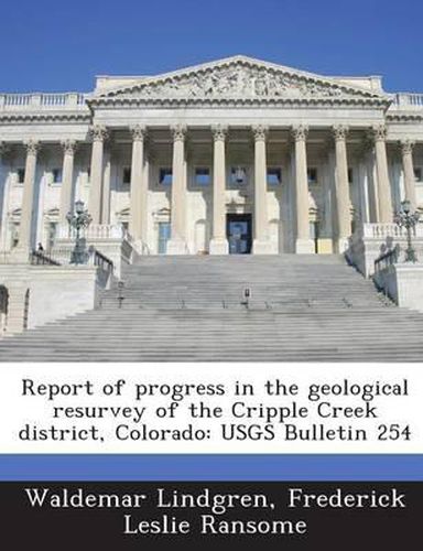 Cover image for Report of Progress in the Geological Resurvey of the Cripple Creek District, Colorado