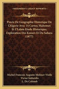 Cover image for Precis de Geographie Historique de L'Algerie Avec 14 Cartes; Mahomet Et L'Lslam Etude Historique; Exploration Des Ksours Et Du Sahara (1877)