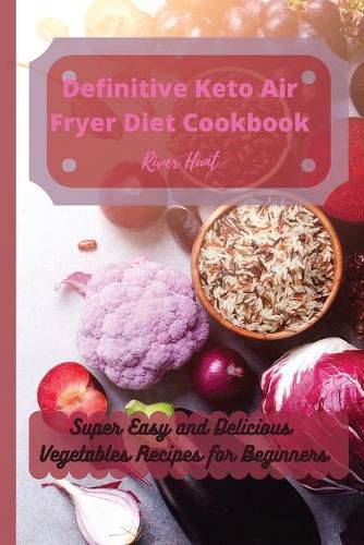 Cover image for Definitive Keto Air Fryer Diet Cookbook: Super Easy and Delicious Vegetables Recipes for Beginners