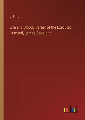 Cover image for Life and Bloody Career of the Executed Criminal, James Copeland