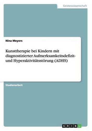 Cover image for Kunsttherapie Bei Kindern Mit Diagnostizierter Aufmerksamkeitsdefizit- Und Hyperaktivitatsstorung (Adhs)