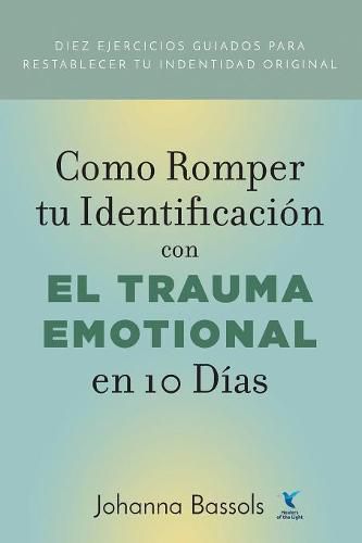 Cover image for Como Romper Tu Identificacion con el Trauma Emocional en 10 Dias: Diez ejercicios guiados para reestablecer tu identidad original