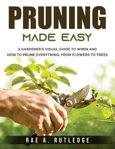 Cover image for Pruning Made Easy: A Gardener's Visual Guide to When and How to Prune Everything, from Flowers to Trees