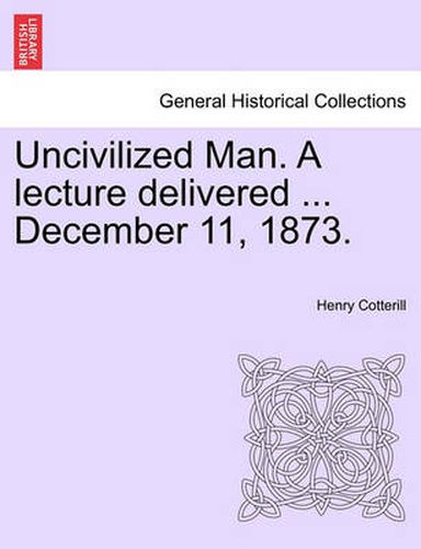 Cover image for Uncivilized Man. a Lecture Delivered ... December 11, 1873.