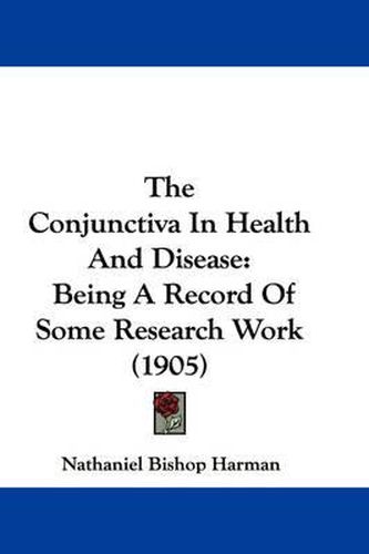 Cover image for The Conjunctiva in Health and Disease: Being a Record of Some Research Work (1905)