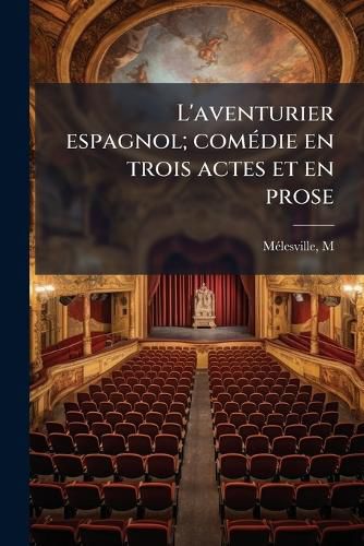 Cover image for L'Aventurier Espagnol; Com Die En Trois Actes Et En Prose