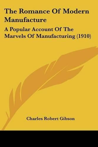 Cover image for The Romance of Modern Manufacture: A Popular Account of the Marvels of Manufacturing (1910)