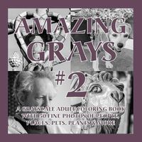 Cover image for Amazing Grays #2: A Grayscale Adult Coloring Book with 50 Fine Photos of People, Places, Pets, Plants & More