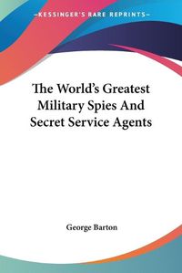 Cover image for The World's Greatest Military Spies and Secret Service Agents