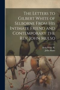 Cover image for The Letters to Gilbert White of Selborne From his Intimate Friend and Contemporary the Rev. John Mulso