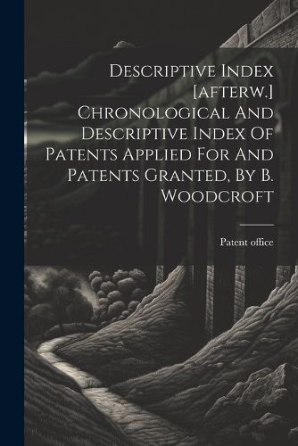 Cover image for Descriptive Index [afterw.] Chronological And Descriptive Index Of Patents Applied For And Patents Granted, By B. Woodcroft