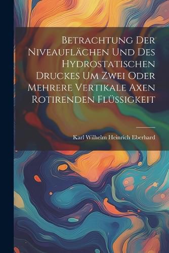 Cover image for Betrachtung der Niveauflaechen und des hydrostatischen Druckes um zwei oder mehrere vertikale Axen rotirenden fluessigkeit