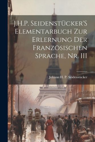 Cover image for J.H.P. Seidenstuecker'S Elementarbuch Zur Erlernung Der Franzoesischen Sprache, Nr. III