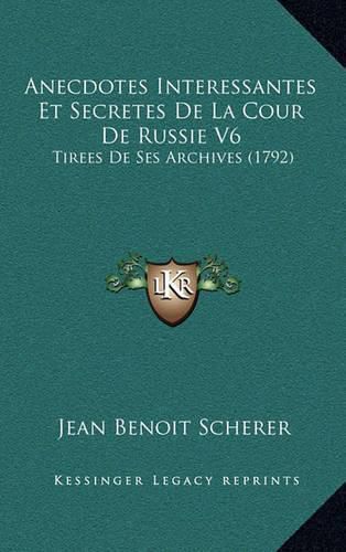 Cover image for Anecdotes Interessantes Et Secretes de La Cour de Russie V6: Tirees de Ses Archives (1792)