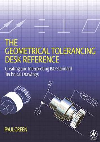 Cover image for The Geometrical Tolerancing Desk Reference: Creating and Interpreting ISO Standard Technical Drawings