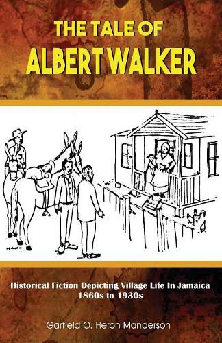 Cover image for The Tale of Albert Walker: Historical Fiction Depicting Village Life in Jamaica: 1860s to 1930s