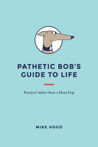 Cover image for Pathetic Bob's Guide to Life: Practical Advice from a Dead Dog