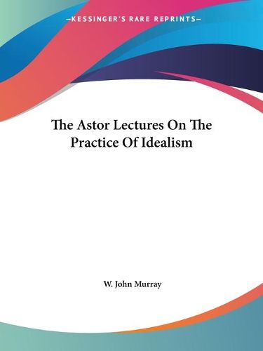 Cover image for The Astor Lectures on the Practice of Idealism