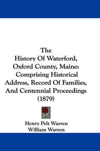 Cover image for The History of Waterford, Oxford County, Maine: Comprising Historical Address, Record of Families, and Centennial Proceedings (1879)