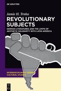 Cover image for Revolutionary Subjects: German Literatures and the Limits of Aesthetic Solidarity with Latin America