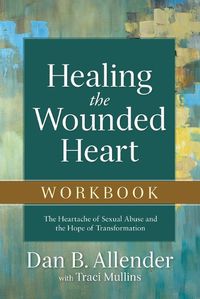 Cover image for Healing the Wounded Heart Workbook - The Heartache of Sexual Abuse and the Hope of Transformation