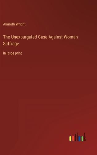 Cover image for The Unexpurgated Case Against Woman Suffrage