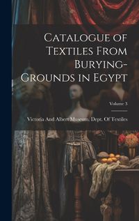 Cover image for Catalogue of Textiles From Burying-Grounds in Egypt; Volume 3