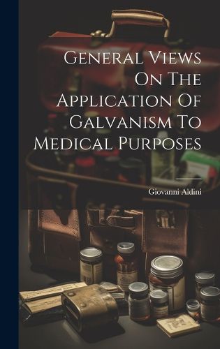 Cover image for General Views On The Application Of Galvanism To Medical Purposes