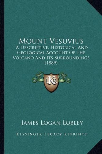 Cover image for Mount Vesuvius: A Descriptive, Historical and Geological Account of the Volcano and Its Surroundings (1889)