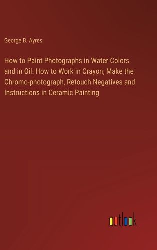 How to Paint Photographs in Water Colors and in Oil