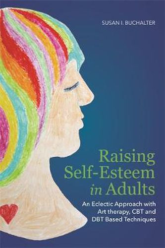 Cover image for Raising Self-Esteem in Adults: An Eclectic Approach with Art Therapy, CBT and DBT Based Techniques