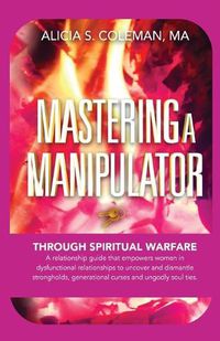 Cover image for Mastering A Manipulator through Spiritual: The Keys to Empowerment Through Deliverance from Ungodly Relationships!