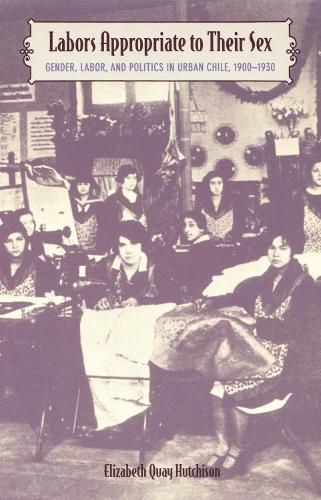 Cover image for Labors Appropriate to Their Sex: Gender, Labor, and Politics in Urban Chile, 1900-1930