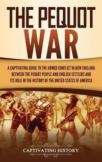 Cover image for The Pequot War: A Captivating Guide to the Armed Conflict in New England between the Pequot People and English Settlers and Its Role in the History of the United States of America