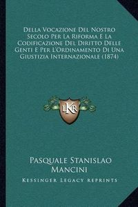 Cover image for Della Vocazione del Nostro Secolo Per La Riforma E La Codificazione del Diritto Delle Genti E Per L'Ordinamento Di Una Giustizia Internazionale (1874)